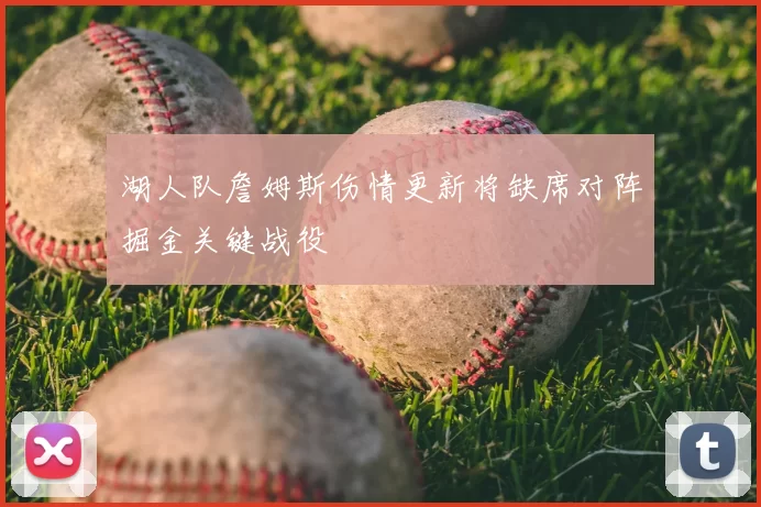 湖人队詹姆斯伤情更新将缺席对阵掘金关键战役