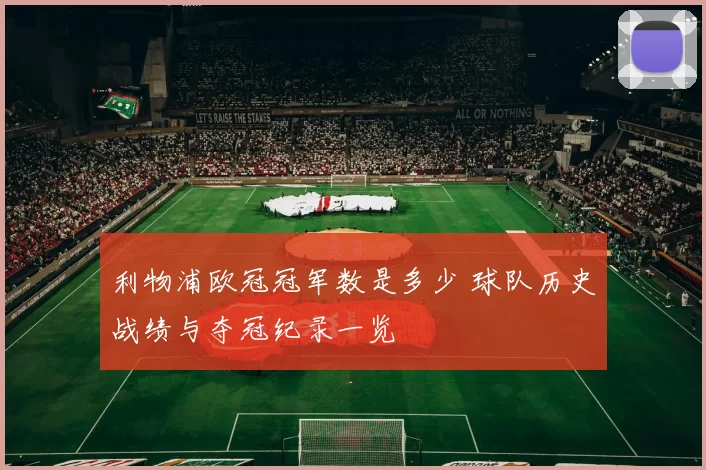 利物浦欧冠冠军数是多少 球队历史战绩与夺冠纪录一览