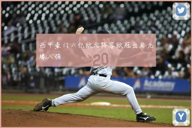 西甲豪门六亿欧元阵容欧冠出局无缘八强