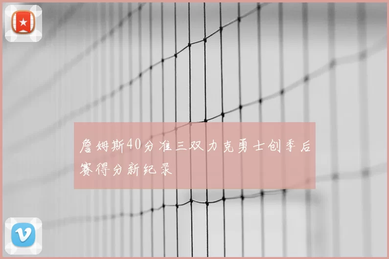 詹姆斯40分准三双力克勇士创季后赛得分新纪录