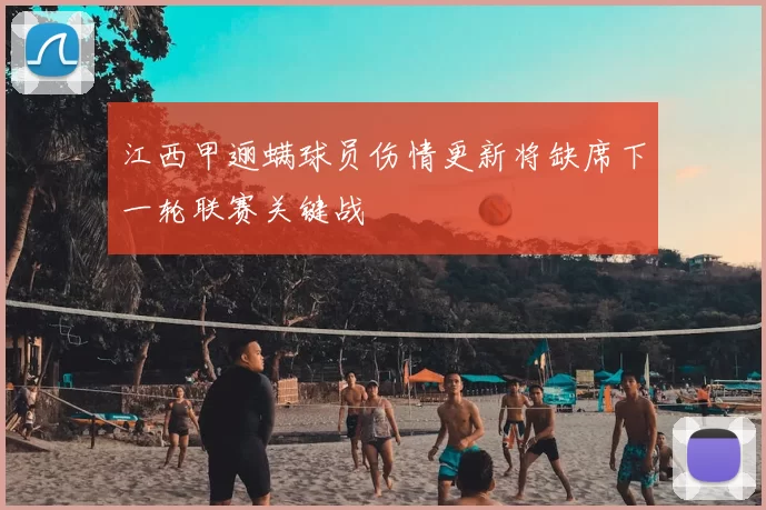 江西甲逦螨球员伤情更新将缺席下一轮联赛关键战