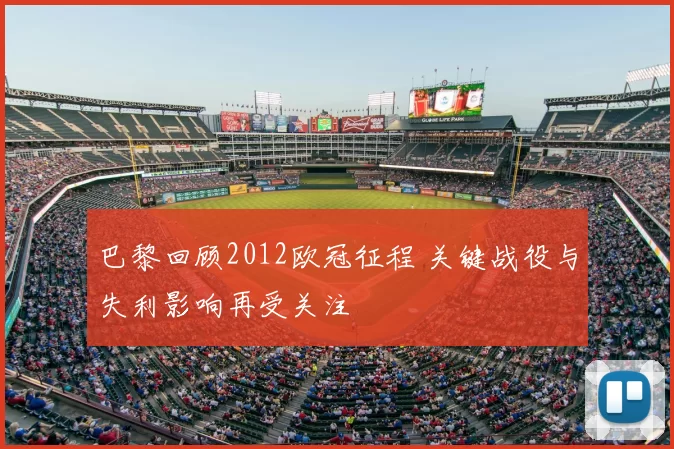 巴黎回顾2012欧冠征程 关键战役与失利影响再受关注