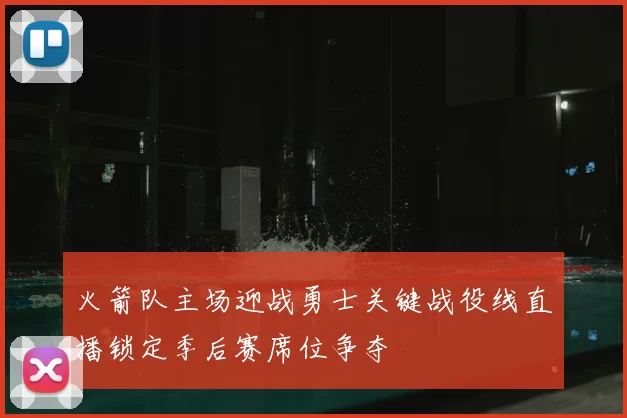 火箭队主场迎战勇士关键战役线直播锁定季后赛席位争夺