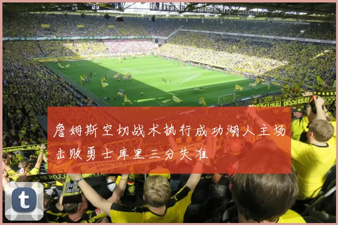 詹姆斯空切战术执行成功湖人主场击败勇士库里三分失准