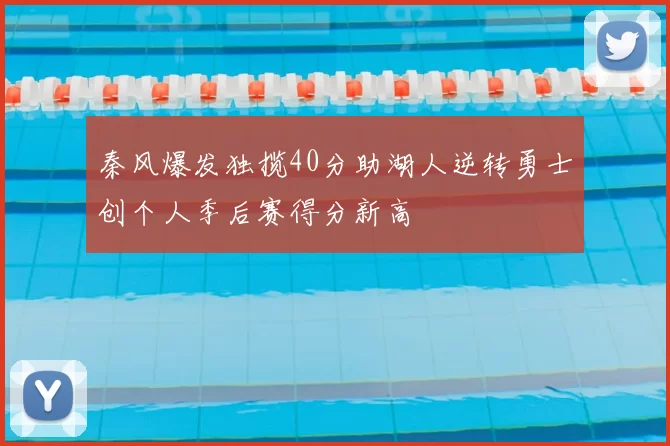 秦风爆发独揽40分助湖人逆转勇士创个人季后赛得分新高