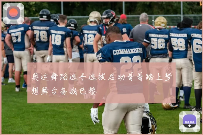 奥运舞蹈选手选拔启动哥哥踏上梦想舞台备战巴黎