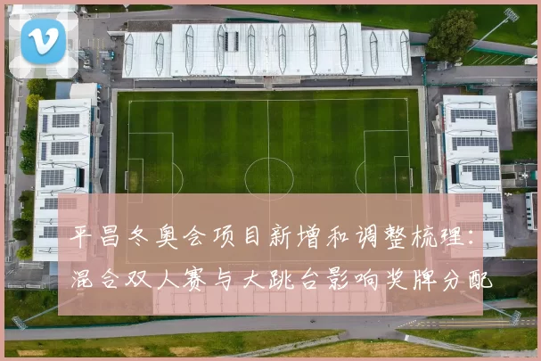 平昌冬奥会项目新增和调整梳理：混合双人赛与大跳台影响奖牌分配