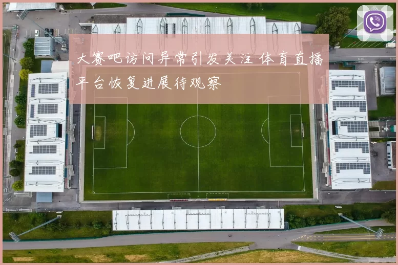 大赛吧访问异常引发关注 体育直播平台恢复进展待观察