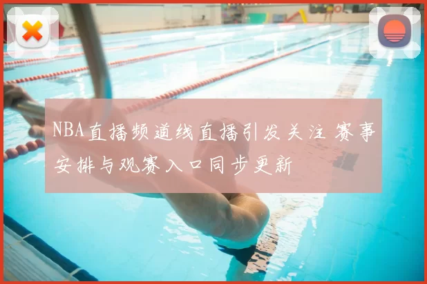 NBA直播频道线直播引发关注 赛事安排与观赛入口同步更新