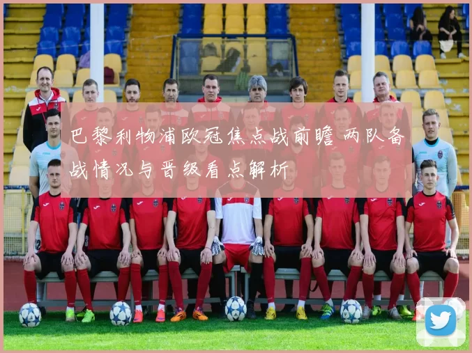 巴黎利物浦欧冠焦点战前瞻 两队备战情况与晋级看点解析