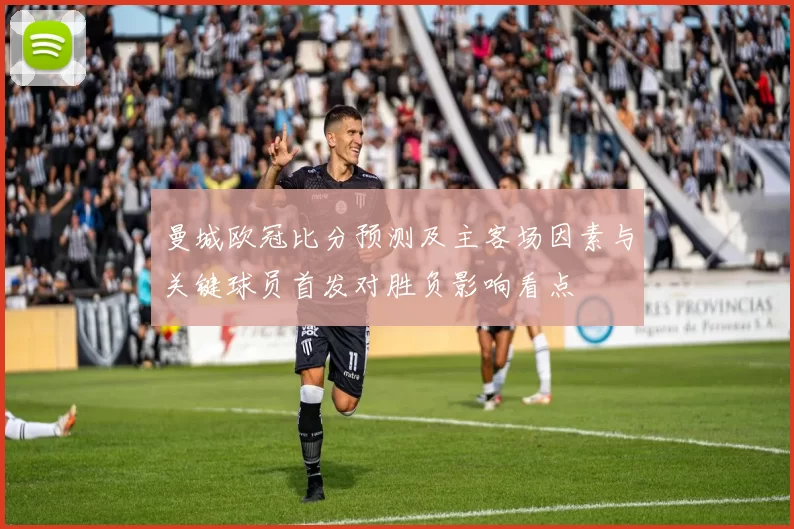 曼城欧冠比分预测及主客场因素与关键球员首发对胜负影响看点