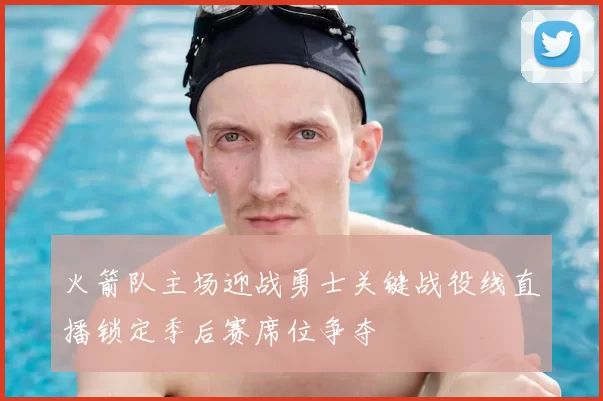 火箭队主场迎战勇士关键战役线直播锁定季后赛席位争夺