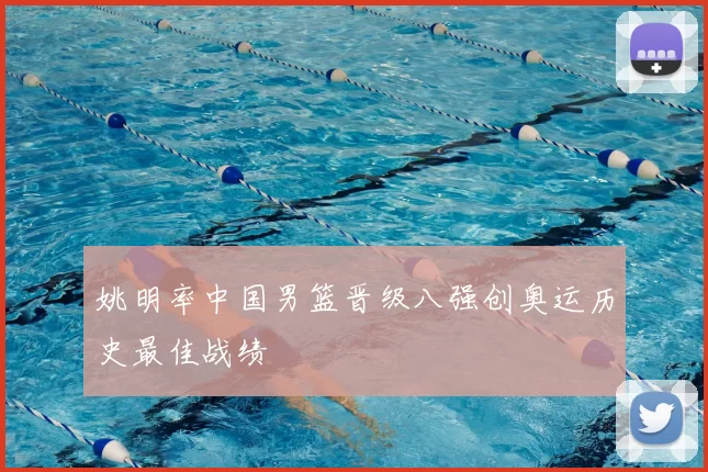 姚明率中国男篮晋级八强创奥运历史最佳战绩