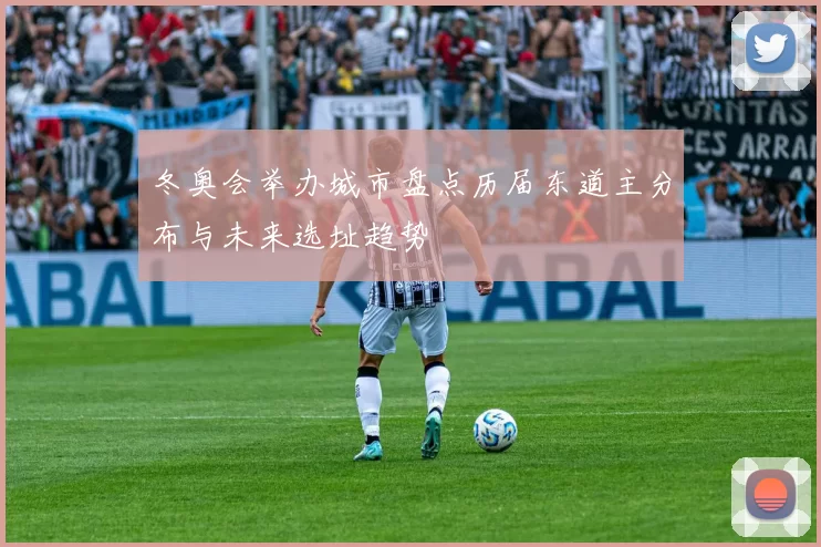 冬奥会举办城市盘点历届东道主分布与未来选址趋势