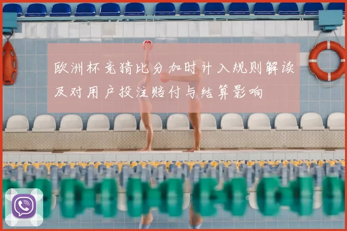 欧洲杯竞猜比分加时计入规则解读及对用户投注赔付与结算影响