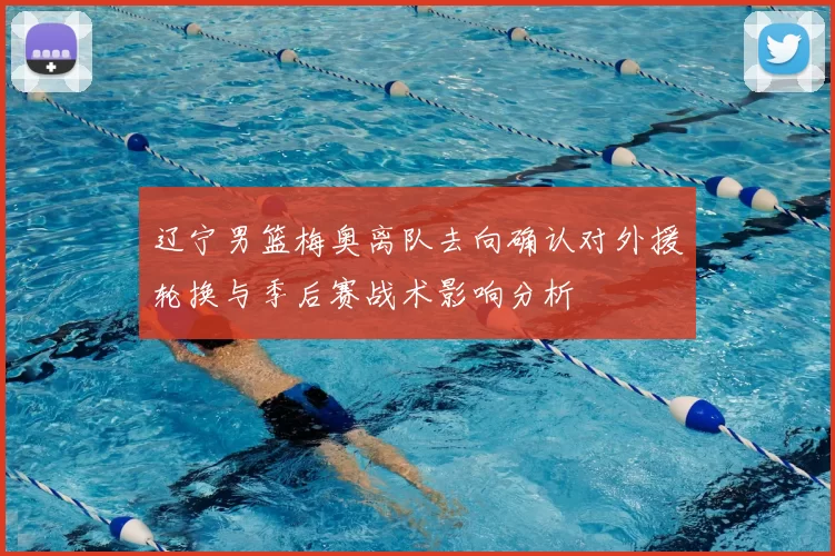 辽宁男篮梅奥离队去向确认对外援轮换与季后赛战术影响分析