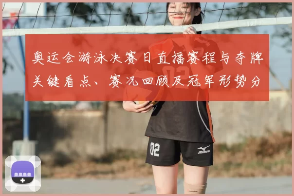 奥运会游泳决赛日直播赛程与夺牌关键看点、赛况回顾及冠军形势分析