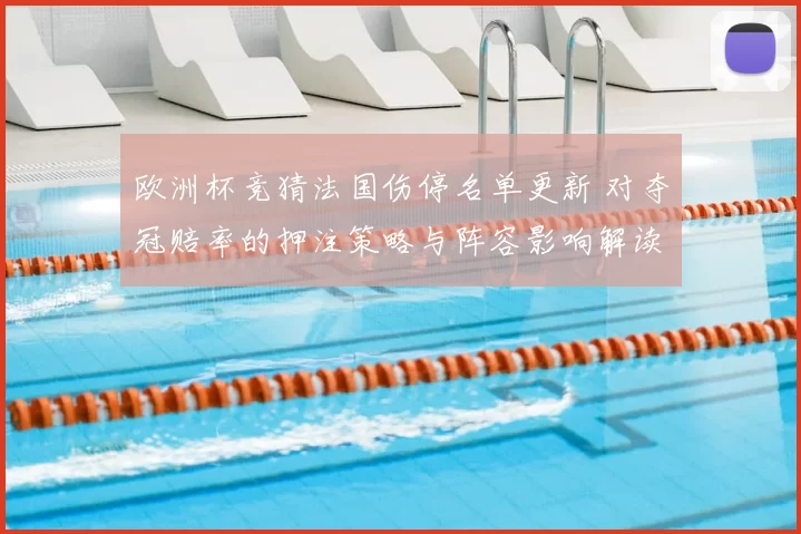 欧洲杯竞猜法国伤停名单更新 对夺冠赔率的押注策略与阵容影响解读