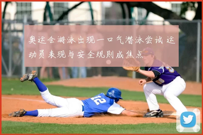 奥运会游泳出现一口气潜泳尝试 运动员表现与安全规则成焦点