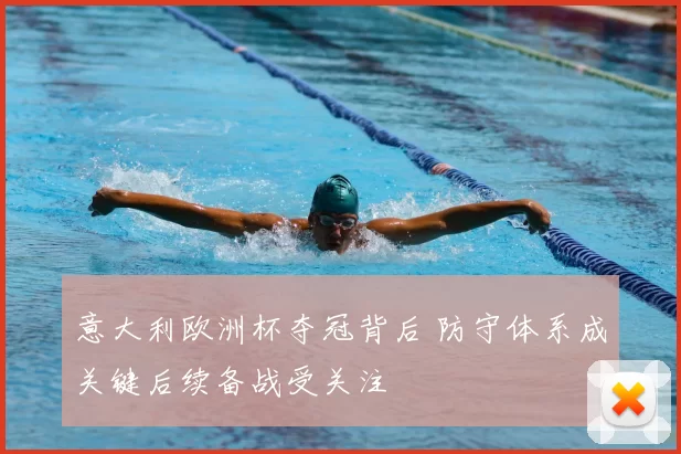 意大利欧洲杯夺冠背后 防守体系成关键后续备战受关注