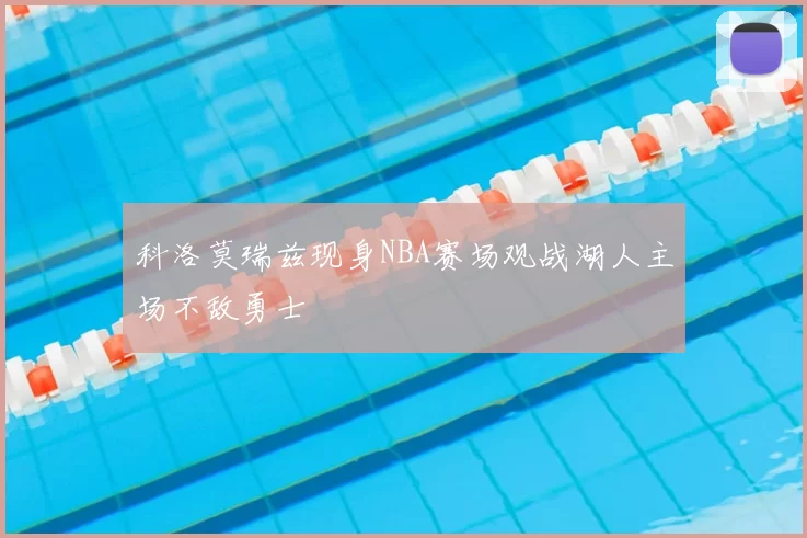 科洛莫瑞兹现身NBA赛场观战湖人主场不敌勇士