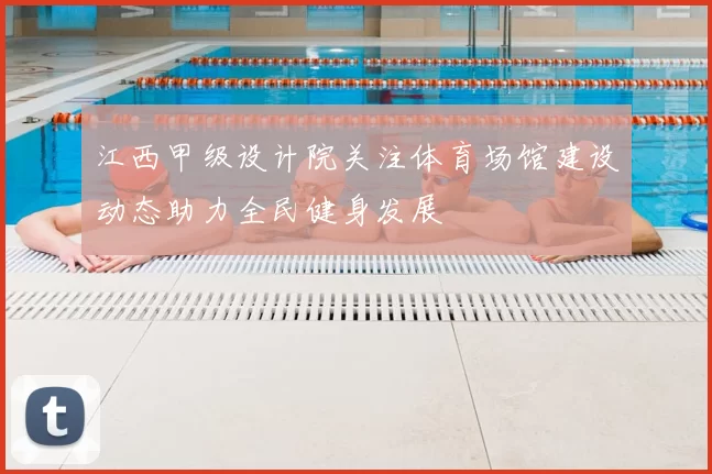 江西甲级设计院关注体育场馆建设动态助力全民健身发展