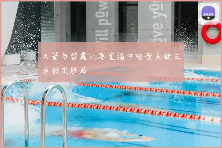 火箭与雷霆比赛直播中哈登关键三分锁定胜局