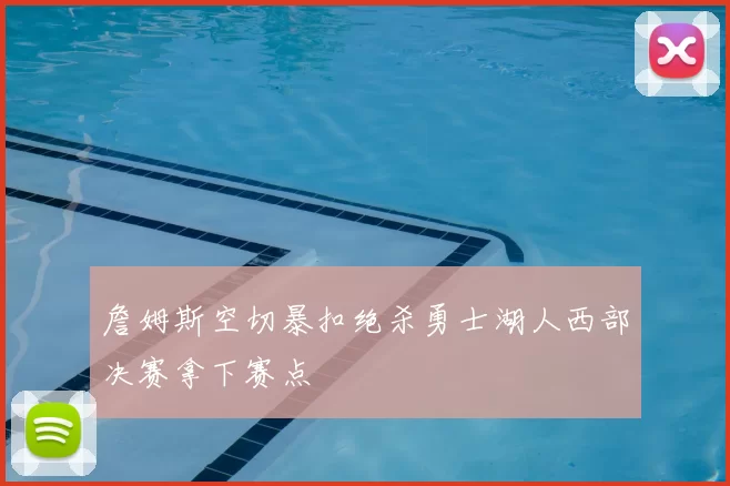 詹姆斯空切暴扣绝杀勇士湖人西部决赛拿下赛点