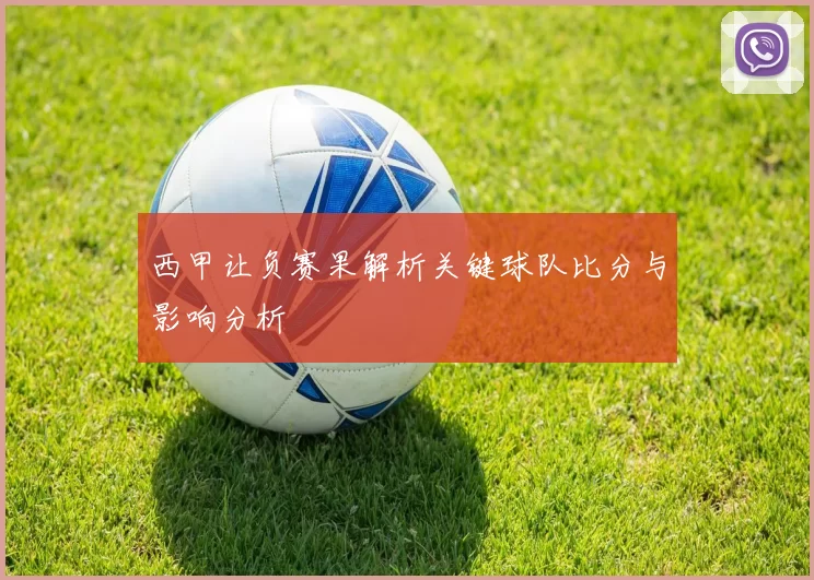 西甲让负赛果解析关键球队比分与影响分析