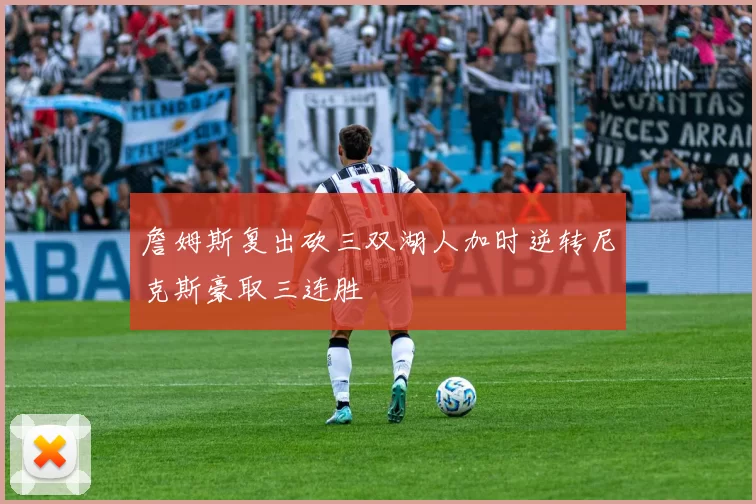 詹姆斯复出砍三双湖人加时逆转尼克斯豪取三连胜