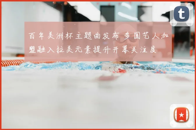 百年美洲杯主题曲发布 多国艺人加盟融入拉美元素提升开幕关注度