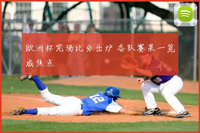欧洲杯完场比分出炉 各队赛果一览成焦点