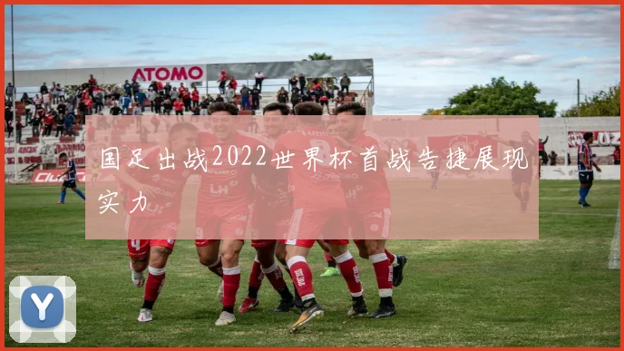 国足出战2022世界杯首战告捷展现实力