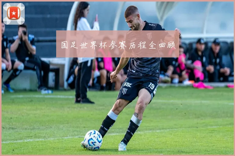 国足世界杯参赛历程全回顾