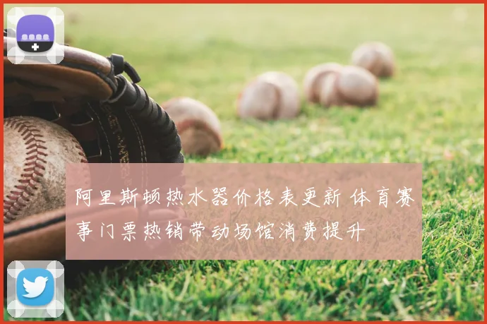 阿里斯顿热水器价格表更新 体育赛事门票热销带动场馆消费提升