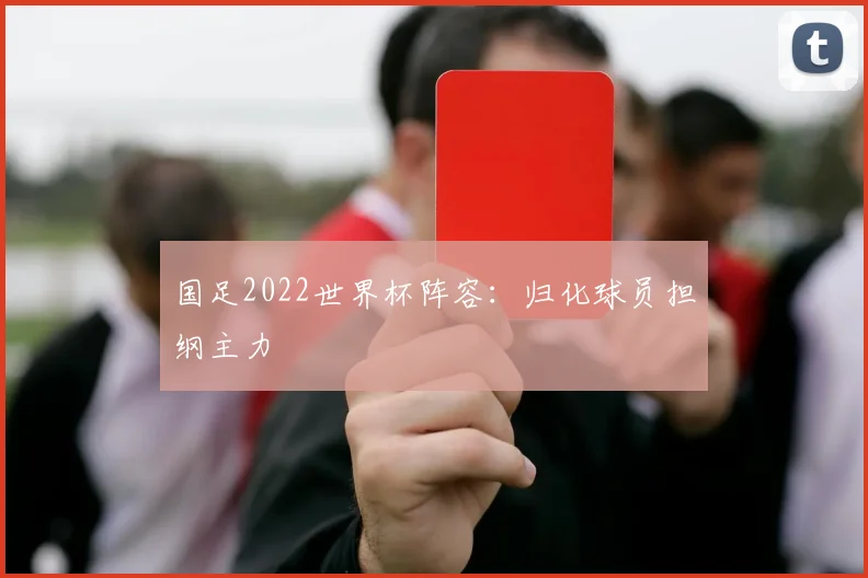 国足2022世界杯阵容：归化球员担纲主力