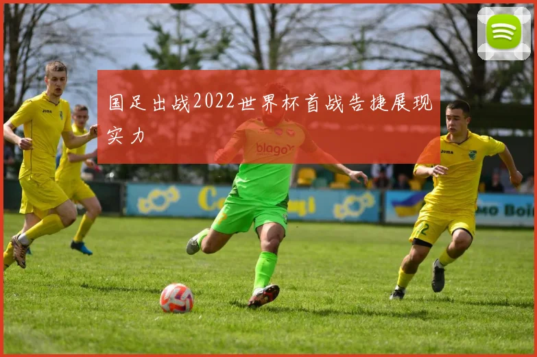 国足出战2022世界杯首战告捷展现实力
